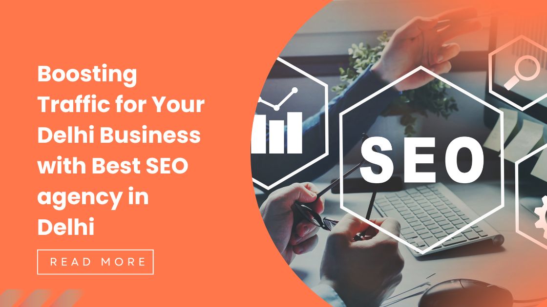 Boosting Traffic for Your Delhi Business with Best SEO agency in Delhi