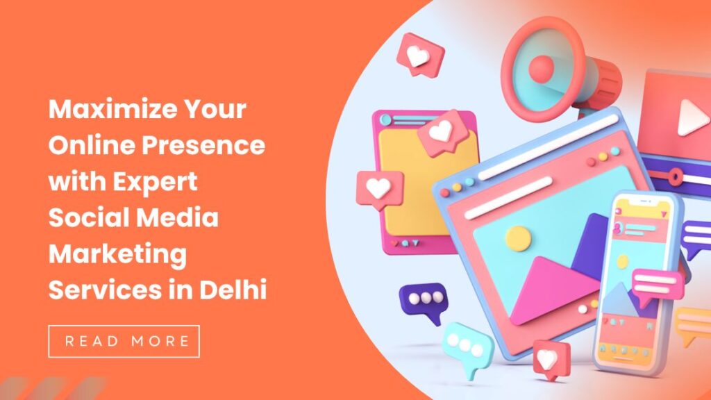 Maximize Your Online Presence with Expert Social Media Marketing Services In Delhi