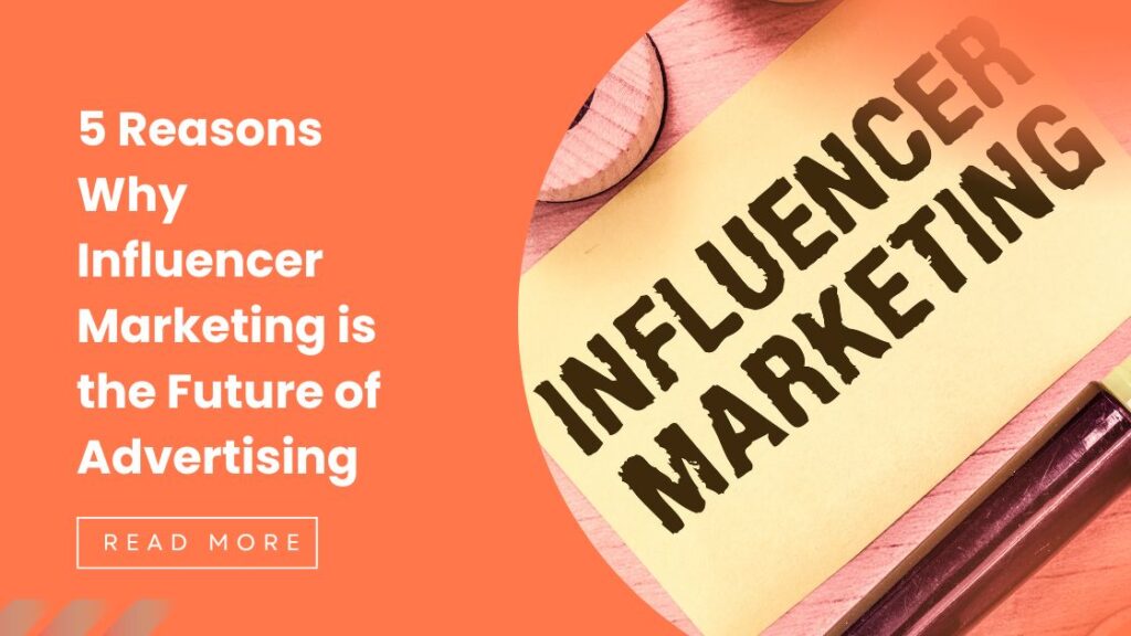 5 Reasons Why Influencer Marketing is the Future of Advertising