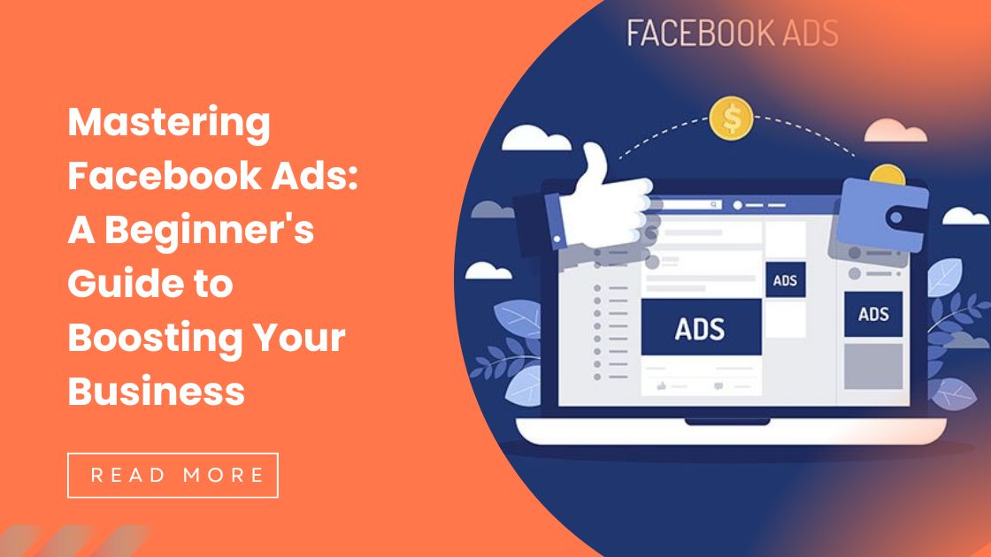 Mastering Facebook Ads: A Beginner’s Guide to Boosting Your Business