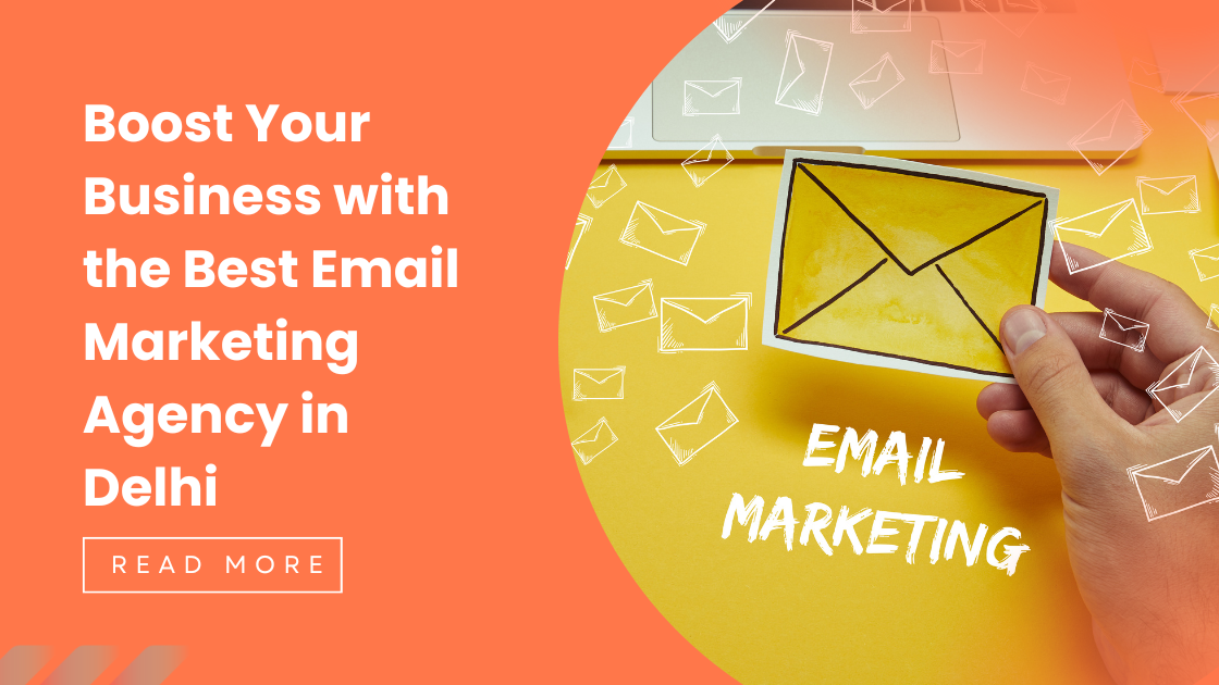 Why You Need the Best Email Marketing Agency in Delhi for Your Business