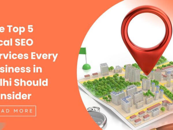 The Top 5 Local SEO Services in Delhi That Every Business Should Consider