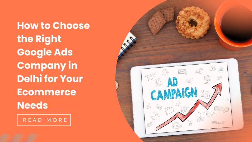 How to Choose the Right Google Ads Company in Delhi for Your Ecommerce Needs