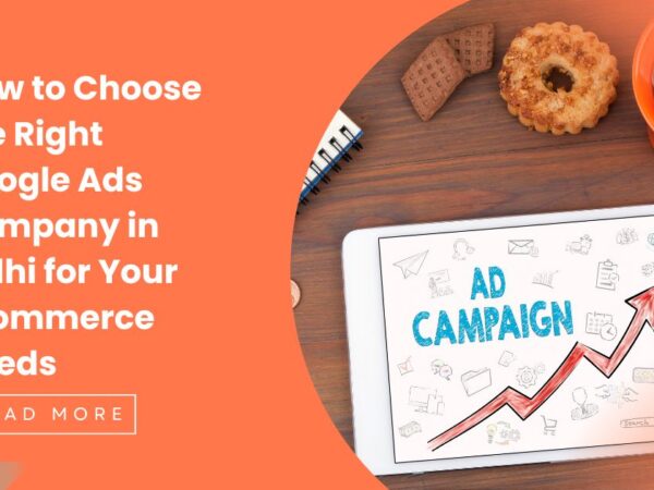 How to Choose the Right Google Ads Company in Delhi for Your Ecommerce Needs