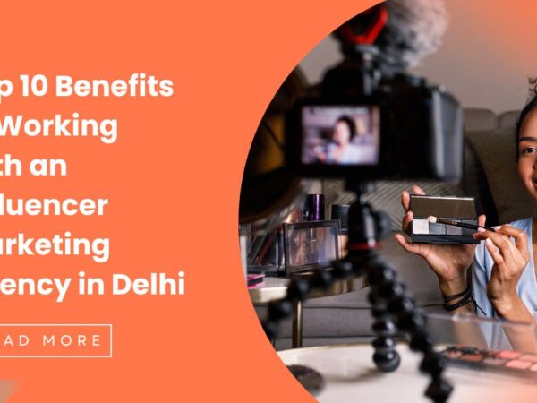 Top 10 Benefits of Working with an Influencer Marketing Agency in Delhi