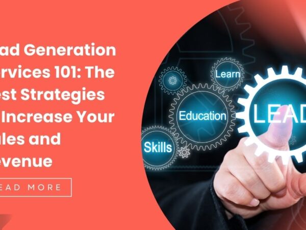 Lead Generation Services 101: The Best Strategies to Increase Your Sales and Revenue